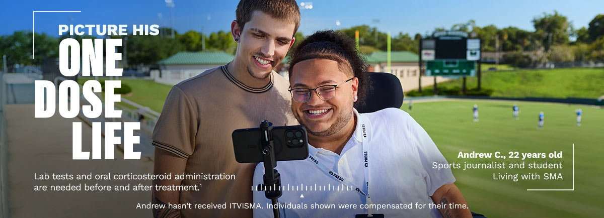 Picture his one-dose life. Lab tests and oral corticosteroid administration are needed before and after treatment. Andrew C., 22 years old. Sports journalist and student. Living with SMA. Andrew hasn't received ITVISMA. Individuals shown were compensated for their time.